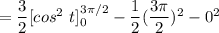 = \dfrac{3}{2} [ cos ^2 \ t ] ^{3 \pi/2} _0- \dfrac{1}{2} ( \dfrac{ 3 \pi }{2 })^2 - 0^2