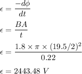 \epsilon=\dfrac{-d\phi}{dt}\\\\\epsilon=\dfrac{BA}{t}\\\\\epsilon=\dfrac{1.8\times \pi \times (19.5/2)^2}{0.22}\\\\\epsilon=2443.48\ V