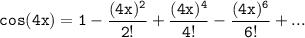 \mathtt{cos (4x) = 1 - \dfrac{(4x)^2}{2!}+ \dfrac{(4x)^4}{4!}- \dfrac{(4x)^6}{6!}+...}