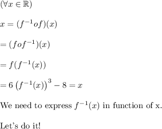 (\forall x \in \mathbb{R}) \\ \\ x=(f^{-1}of)(x)\\\\=(fof^{-1})(x)\\\\=f(f^{-1}(x))\\\\=6\left( f^{-1}(x) \right) ^3-8 = x\\\\\text{We need to express }f^{-1}(x) \text{ in function of x.}\\\\\text{Let's do it!}