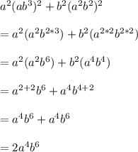 a^2(ab^3)^2+b^2(a^2b^2)^2\\\\=a^2(a^2b^{2*3})+b^2(a^{2*2}b^{2*2})\\\\=a^2(a^2b^6)+b^2(a^4b^4)\\\\=a^{2+2}b^6+a^4b^{4+2}\\\\=a^4b^6+a^4b^6\\\\=2a^4b^6