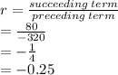 r =  \frac{succeeding \: term}{preceding \: term}  \\  =  \frac{80}{ - 320}   \\  =  -  \frac{1}{4}  \\  =  - 0.25