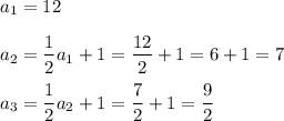 a_1=12\\\\a_2=\dfrac{1}{2}a_1+1=\dfrac{12}{2}+1=6+1=7 \\ \\a_3=\dfrac{1}{2}a_2+1=\dfrac{7}{2}+1=\dfrac{9}{2}
