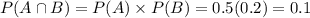 P(A \cap B) = P(A) \times P(B) = 0.5(0.2) = 0.1