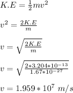 K.E = \frac{1}{2} m v^2\\\\v^2 = \frac{2K.E}{m}\\\\v = \sqrt{\frac{2K.E}{m} } \\\\v = \sqrt{\frac{2*3.204*10^{-13}}{1.67 *10^{-27}}} \\\\v = 1.959*10^7 \ m/s