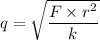 q = \sqrt{ \dfrac{ F\times r^2}{k}}