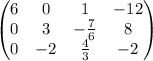\begin{pmatrix}6&0&1&-12\\ 0&3&-\frac{7}{6}&8\\ 0&-2&\frac{4}{3}&-2\end{pmatrix}