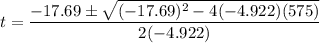 t = \dfrac{-17.69 \pm \sqrt{(-17.69)^2 - 4(-4.922)(575)}}{2(-4.922)}
