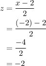 \displaystyle \begin{aligned} z&=\frac{x-2}{2}  \\ &= \frac{(-2)-2}{2} \\  &= \frac{-4}{2} \\ &= -2\end{aligned}
