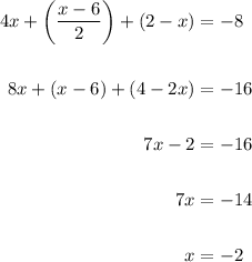 \displaystyle \begin{aligned} 4x+\left(\frac{x-6}{2}\right)+(2-x) &= -8 \\ \\ 8x +(x-6) +(4-2x) &= -16 \\  \\ 7x-2 &= -16 \\ \\ 7x &= -14 \\ \\ x &= -2\end{aligned}