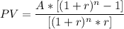 PV= \dfrac{A*[ (1+r)^n -1]}{[(1+r)^n * r]	}