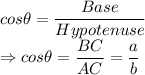 cos\theta =\dfrac{Base}{Hypotenuse}\\\Rightarrow cos\theta =\dfrac{BC}{AC} = \dfrac{a}{b}