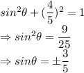 sin^2\theta+(\dfrac{4}{5})^2 =1\\\Rightarrow sin^2\theta = \dfrac{9}{25}\\\Rightarrow sin\theta = \pm \dfrac{3}{5}