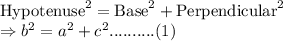 \text{Hypotenuse}^{2} = \text{Base}^{2} + \text{Perpendicular}^{2}\\\Rightarrow b^{2} = a^{2} + c^{2}    .......... (1)