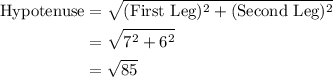 \begin{aligned}\text{Hypotenuse} &= \sqrt{(\text{First Leg})^2 + (\text{Second Leg})^2} \\ &= \sqrt{7^2 + 6^2} \\ &= \sqrt{85}\end{aligned}