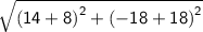 \sf{ \sqrt{ {(14 + 8)}^{2}  +  {( - 18 + 18)}^{2} } }