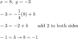 x=8,\ y=-3\\\\-3=-\dfrac{1}{4}(8)+b\\\\-3=-2+b\qquad\text{add 2 to both sides}\\\\-1=b\to b=-1
