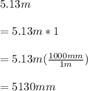 5.13m\\\\=5.13m*1\\\\=5.13m(\frac{1000mm}{1m} )\\\\=5130mm