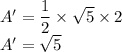 A'=\dfrac{1}{2}\times \sqrt{5} \times 2\\A' = \sqrt{5}