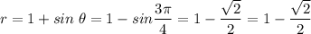 r = 1 + sin\;\theta = 1 - sin \dfrac{3\pi }{4} =1-\dfrac{\sqrt{2} }{2} =1-\dfrac{\sqrt{2} }{2}