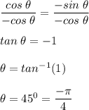 \dfrac{cos\;\theta}{-cos\;\theta} =\dfrac{-sin\;\theta}{-cos\;\theta}\\\\tan\;\theta=-1\\\\\theta=tan^{-1}(1)\\\\\theta=45^{0}=\dfrac{-\pi }{4}
