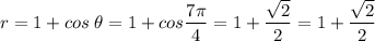 r = 1 + cos\;\theta = 1 + cos \dfrac{7\pi }{4} =1+\dfrac{\sqrt{2} }{2} =1+\dfrac{\sqrt{2} }{2}