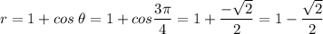 r = 1 + cos\;\theta = 1 + cos \dfrac{3\pi }{4} =1+\dfrac{-\sqrt{2} }{2} =1-\dfrac{\sqrt{2} }{2}