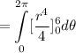 $ =\underset{0}{\overset{2\pi} \int} [\frac{r^4}{4}]_0 ^6 d \theta $