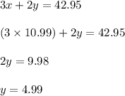 3x+2y=42.95\\\\(3\times 10.99)+2y=42.95\\\\2y=9.98\\\\y=4.99