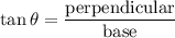 \tan\theta=\dfrac{\text{perpendicular}}{\text{base}}