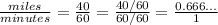 \frac{miles}{minutes}=\frac{40}{60}=\frac{40/60}{60/60}=\frac{0.666...}{1}