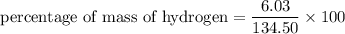 \text{percentage of mass of hydrogen}=\dfrac{6.03}{134.50}\times100