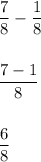 \displaystyle \frac{7}{8} -\frac{1}{8}  \\\\\\  \frac{7-1}{8} \\ \\ \\ \frac{6}{8}