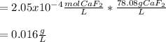 =2.05x10^{-4}\frac{molCaF_2}{L}*\frac{78.08gCaF_2}{L}\\ \\=0.016\frac{g}{L}