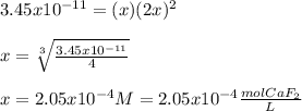 3.45x10^{-11}=(x)(2x)^2\\\\x=\sqrt[3]{\frac{3.45x10^{-11}}{4} }\\ \\x=2.05x10^{-4}M=2.05x10^{-4}\frac{molCaF_2}{L}