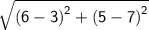 \sf{ \sqrt{ {(6 - 3)}^{2} +  {(5 - 7)}^{2}  } }