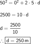 \mathsf{50^2=0^2+2\cdot 5 \cdot d}\\\\\mathsf{2500=10\cdot d}\\\\\mathsf{d=\dfrac{2500}{10}}\\\\\therefore \boxed{\mathsf{d=250\,m}}