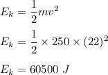 E_k=\dfrac{1}{2}mv^2\\\\E_k=\dfrac{1}{2}\times 250\times (22)^2\\\\E_k=60500\ J