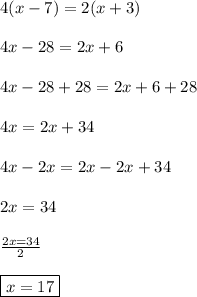 4(x-7)=2(x+3)\\\\4x-28=2x+6\\\\4x-28+28=2x+6+28\\\\4x=2x+34\\\\4x-2x=2x-2x+34\\\\2x=34\\\\\frac{2x=34}{2}\\\\ \boxed{x=17}