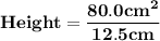 \mathbf{Height = \dfrac{80.0 cm^2}{ 12.5 cm} }
