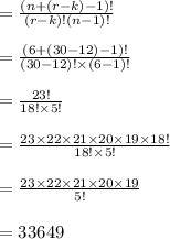 =\frac{(n+(r-k)-1)!}{(r-k)!(n-1)!}\\\\=\frac{(6+(30-12)-1)!}{(30-12)!\times (6-1)!}\\\\=\frac{23!}{18!\times 5!}\\\\=\frac{23\times 22\times 21\times 20\times 19\times 18!}{18!\times 5!}\\\\=\frac{23\times 22\times 21\times 20\times 19}{ 5!}\\\\=33649