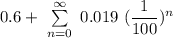 0.6 + \ \sum \limits ^{\infty}_{n=0} \  0.019 \ ( \dfrac{1}{100})^n