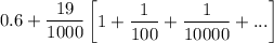 0.6+ \dfrac{19}{1000} \begin {bmatrix} 1 + \dfrac{1}{100} + \dfrac{1}{10000}+ ... \end  {bmatrix}