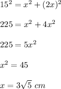 15^2=x^2+(2x)^2\\\\225=x^2+4x^2\\\\225=5x^2\\\\x^2=45\\\\x=3\sqrt{5} \ cm