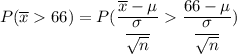 P ( \overline x  66 ) = P ( \dfrac{\overline x -\mu }{\dfrac{\sigma}{\sqrt{n}}}   \dfrac{66 -\mu }{\dfrac{\sigma}{\sqrt{n}}})