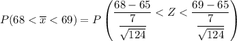 P(68 < \overline x < 69 ) = P \begin {pmatrix} \dfrac{68- 65}{\dfrac{7}{\sqrt{124}}}  <  Z <  \dfrac{ 69 - 65}{\dfrac{7}{\sqrt{124}}}  \end {pmatrix}