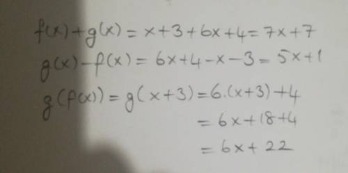Let f(x)=x+3 and g(x)=6x+4. find f(x)+g(x), g(x)-f(x), and g(f(x)).