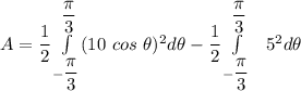 A = \dfrac{1}{2} \int \limits^{\dfrac{\pi}{3}}_{-\dfrac{\pi}{3}} (10 \ cos \  \theta)^2 d \theta - \dfrac{1}{2} \int \limits^{\dfrac{\pi}{3}}_{-\dfrac{\pi}{3}} \ \  5^2 d \theta