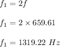 f_1=2f\\\\f_1=2\times 659.61\\\\f_1=1319.22\ Hz