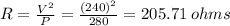 R =  \frac{ V^{2} }{P }  =   \frac{ {(240)}^{2} }{280}  = 205.71 \: ohms